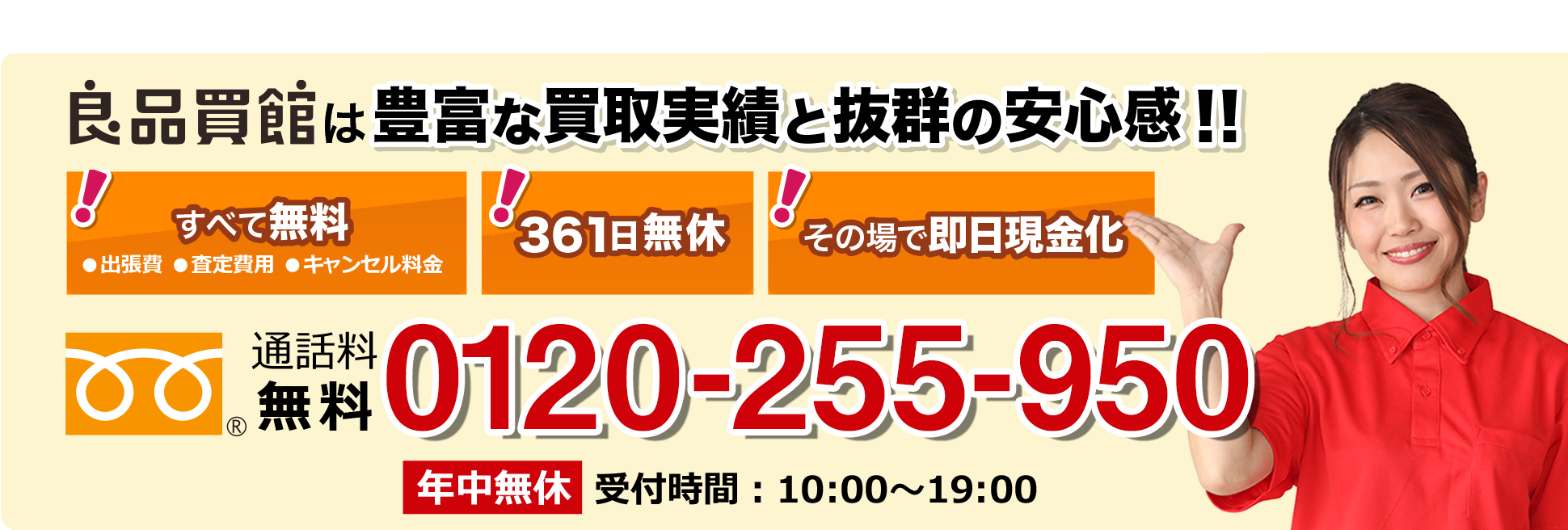 良品買館は豊富な買取実績と抜群の安心感！！出張費、査定費用、キャンセル料金すべて無料です。年末年始を除き年中無休です。その場で即現金化可能なのでお待たせしません！お問い合わせは通話料無料：0120-255-950（年中無休・受付時間：10:00～19:00）