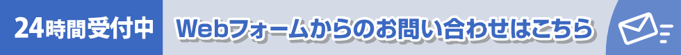 24時間受付中 Webフォームからのお問い合わせはこちら